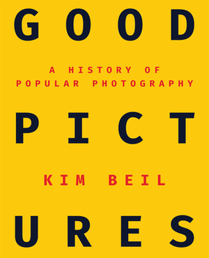 Good Pictures: A History of Popular Photography by Kim Beil