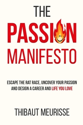 The Passion Manifesto: Escape the Rat Race, Uncover Your Passion and Design a Career and Life You Love by Thibaut Meurisse
