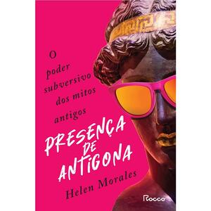 Presença de Antígona: O poder subversivo dos mitos antigos by Helen Morales
