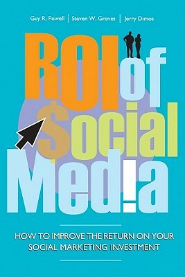 Roi of Social Media: How to Improve the Return on Your Social Marketing Investment by Jerry Dimos, Steven Groves, Guy Powell