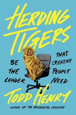 Herding Tigers: Be the Leader That Creative People Need by Todd Henry