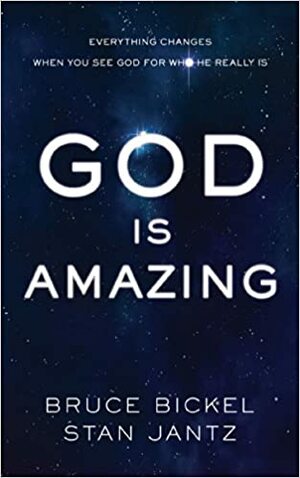 God Is Amazing: Everything Changes When You See God for Who He Really Is by Bruce Bickel