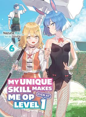 My Unique Skill Makes Me OP Even at Level 1, Vol 6 by Nazuna Miki