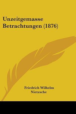 Unzeitgemasse Betrachtungen (1876) by Friedrich Nietzsche