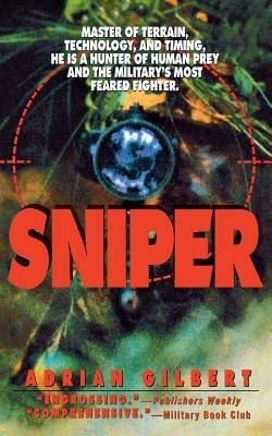 Sniper: Master of Terrain, Technology, and Timing, He Is a Hunter of Human Prey and the Military's Most Feared Fighter. by Adrian Gilbert
