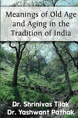 Meanings Of Old Age And Aging In The Tradition Of India by Yashwant Pathak, Shrinivas Tilak