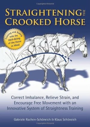 Straightening the Crooked Horse: Correct Imbalance, Relieve Strain, and Encourage Free Movement with an Innovative System of Straightness Training by Christina Belton, Gabriele Rachen-Schoneich, Klaus Schöneich