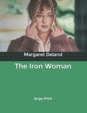 The Iron Woman: Large Print by Margaret Deland