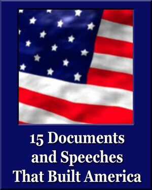 15 Documents and Speeches That Built America (Unique Classics) (Declaration of Independence, US Constitution and Amendments, Articles of Confederation, Magna Carta, Gettysburg Address, Four Freedoms) by Franklin D. Roosevelt, Benjamin Franklin, Abraham Lincoln, Thomas Jefferson, George Washington, Patrick Henry