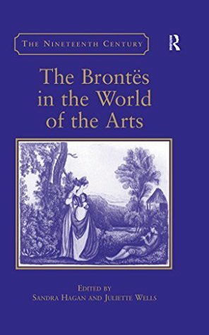 The Brontës in the World of the Arts (The Nineteenth Century Series) by Juliette Wells, Sandra Hagan