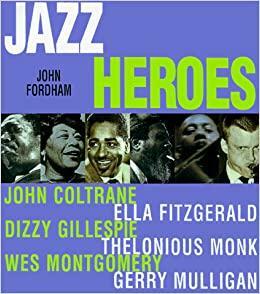 Jazz Heroes: John Coltrane, Ella Fitzgerald, Dizzy Gillespie, Thelonius Monk, Wes Montgomery, and Gerry Mulligan by John Fordham
