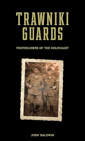 Trawniki Guards: Foot Soldiers of the Holocaust, Vol. 1 by Josh Baldwin