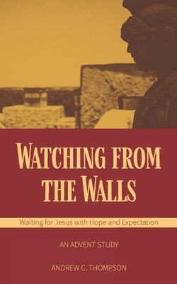 Watching from the Walls: Waiting for Jesus with Hope and Expectation by Andrew C. Thompson