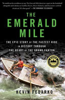 The Emerald Mile: The Epic Story of the Fastest Ride in History Through the Heart of the Grand Canyon by Kevin Fedarko