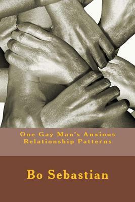 One Gay Man's Anxious Relationship Patterns by Bo Sebastian