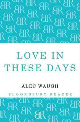 Love in These Days: A Modern Story by Alec Waugh