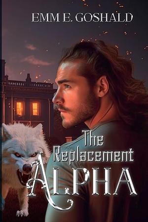 The Replacement Alpha by Emm E. Goshald