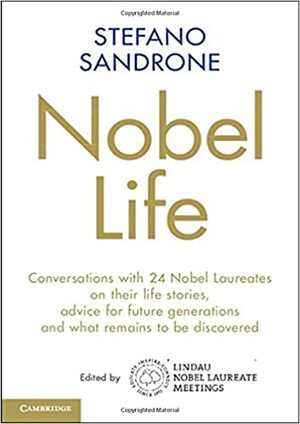 Nobel Life: Conversations with 24 Nobel Laureates on Their Life Stories, Advice for Future Generations and What Remains to Be Discovered by Stefano Sandrone