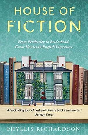 The House of Fiction: From Pemberley to Brideshead, Great British Houses in Literature and Life by Phyllis Richardson