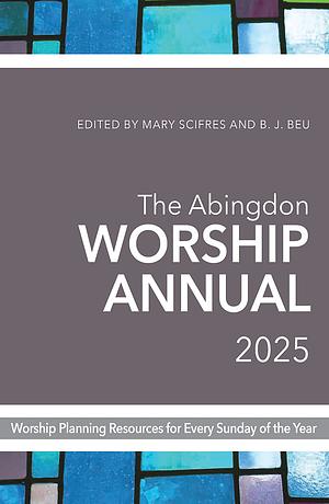 The Abingdon Worship Annual 2025 by Mary Scifres, B.J. Beu