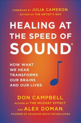 Healing at the Speed of Sound: How What We Hear Transforms Our Brains and Our Lives by Don Campbell, Alex Doman