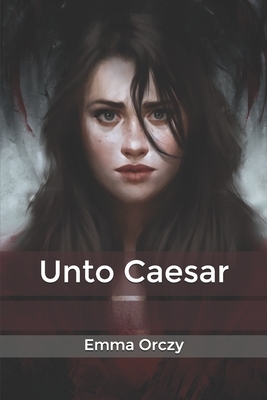 Unto Caesar by Emma Orczy