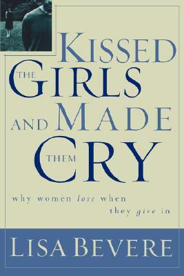 Kissed the Girls and Made Them Cry: Why Women Lose When They Give in by Lisa Bevere