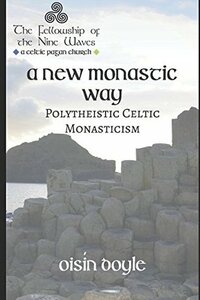 A New Monastic Way:: Modern Polytheistic Celtic Monasticism by A.R. Blakthorn, Oisín Doyle