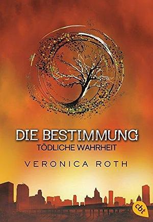 Die Bestimmung - Tödliche Wahrheit by Veronica Roth, Veronica Roth