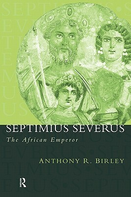 Septimius Severus: The African Emperor by Anthony R. Birley