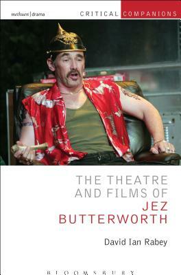 The Theatre and Films of Jez Butterworth by David Ian Rabey