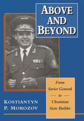 Above and Beyond: From Soviet General to Ukrainian State Builder by Sherman W. Garnett, Kostiantyn P. Morozov