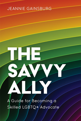 The Savvy Ally: A Guide for Becoming a Skilled Lgbtq+ Advocate by Jeannie Gainsburg