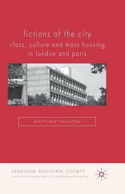 Fictions of the City: Class, Culture and Mass Housing in London and Paris by Matthew Taunton