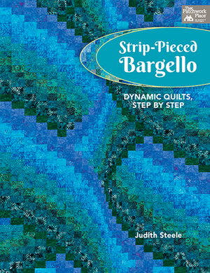Strip-Pieced Bargello: Dynamic Quilts, Step by Step by Judith Steele
