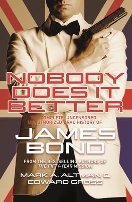 Nobody Does It Better: The Complete, Uncensored, Unauthorized Oral History of James Bond by Mark A. Altman, Edward Gross