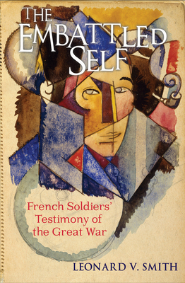 The Embattled Self: French Soldiers' Testimony of the Great War by Leonard V. Smith
