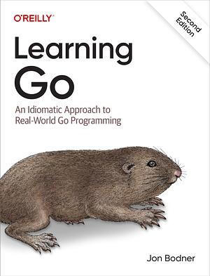 Learning Go: An Idiomatic Approach to Real-World Go Programming (Second Edition) by Jon Bodner