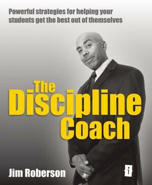 The Discipline Coach: If You're Thinking Discipline Is Keeping Them in Check, Sorting Them Out, Showing Them What's Good for Them, Because I by Jim Roberson