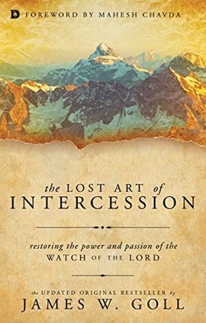 The Lost Art of Intercession: Restoring the Power and Passion of the Watch of the Lord by Mahesh Chavda, James W. Goll