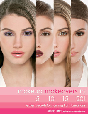 Makeup Makeovers in 5, 10, 15, and 20 Minutes: Expert Secrets for Stunning Transformations by Robert Jones