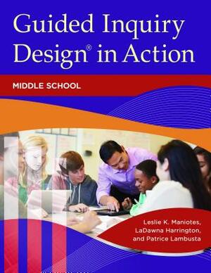 Guided Inquiry Design(r) in Action: Middle School by Leslie K. Maniotes, Patrice Lambusta, Ladawna Harrington