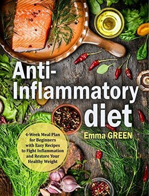 Anti Inflammatory Diet: 4-Week Meal Plan for Beginners with Easy Recipes to Fight Inflammation and Restore Your Healthy Weight by Emma Green