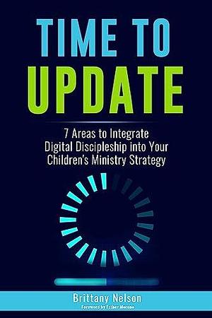 Time to Update: 7 Areas to Integrate Digital Discipleship into your Children's Ministry Strategy by Brittany Nelson, Brittany Nelson, Esther Moreno