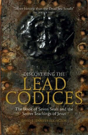 Discovering the Lead Codices: The Book of Seven Seals and the Secret Teachings of Jesus by Jennifer Elkington, David Elkington