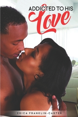 Addicted to His Love by Erica Franklin-Carter