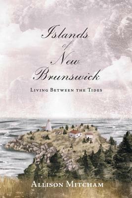 Islands of New Brunswick: Living Between the Tides by Allison Mitcham