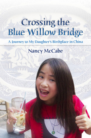Crossing the Blue Willow Bridge: A Journey to My Daughter's Birthplace in China by Nancy McCabe