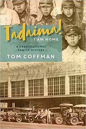 Tadaima! I Am Home: A Transnational Family History by Tom Coffman