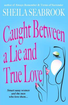 Caught Between a Lie and True Love by Sheila Seabrook